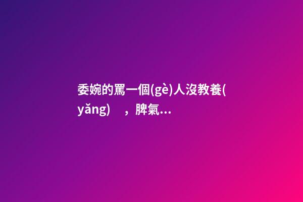 委婉的罵一個(gè)人沒教養(yǎng)，脾氣不好性子傲